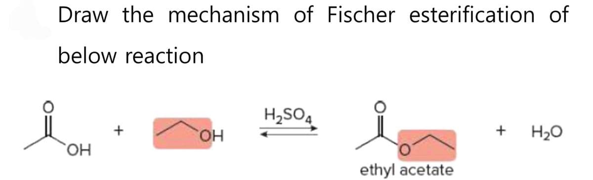 Draw the mechanism of Fischer esterification of
below reaction
Як он
+
OH
H₂SO4
ethyl acetate
+
H₂O