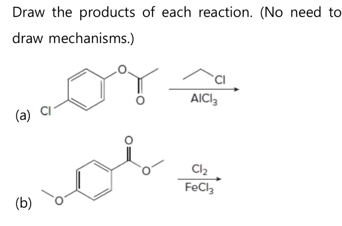 Draw the products of each reaction. (No need to
draw mechanisms.)
(a) Cl
(b)
AICI 3
Cl₂
FeCl3
