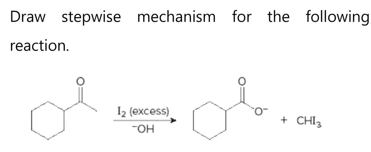 Draw stepwise mechanism for the following
reaction.
olob.
I₂ (excess)
-он
+ CHI3
