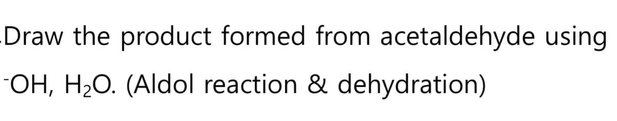 Draw the product formed from acetaldehyde using
-OH, H₂O. (Aldol reaction & dehydration)