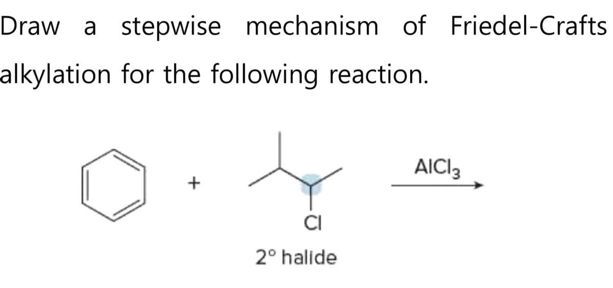 Draw a stepwise mechanism of Friedel-Crafts
alkylation for the following reaction.
+
CI
2° halide
AICI 3