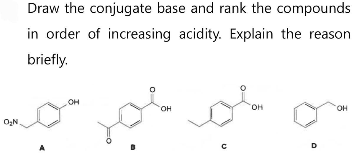 O₂N
Draw the conjugate base and rank the compounds
in order of increasing acidity. Explain the reason
briefly.
A
OH
OH
OH
D
OH