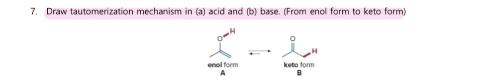 7. Draw tautomerization mechanism in (a) acid and (b) base. (From enol form to keto form)
4-4
enol form
keto form
A