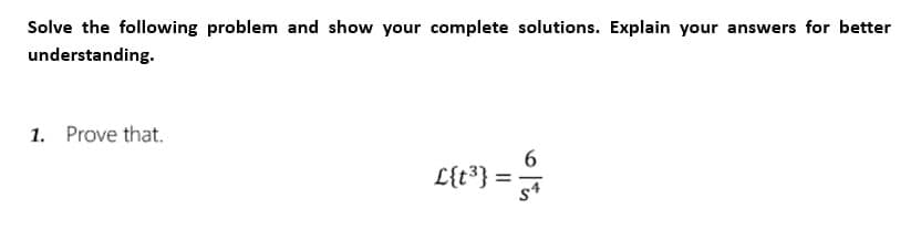 Solve the following problem and show your complete solutions. Explain your answers for better
understanding.
1. Prove that.
L{t³}:
601