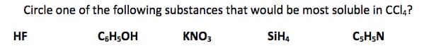 Circle one of the following substances that would be most soluble in CCl,?
HF
C,H;OH
KNO3
SİH4
C;H;N
