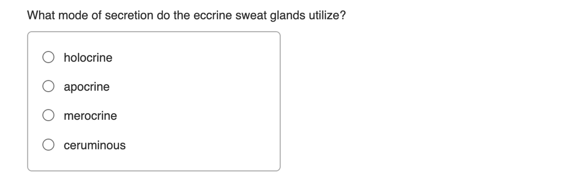 What mode of secretion do the eccrine sweat glands utilize?
holocrine
ароcrine
merocrine
ceruminous
