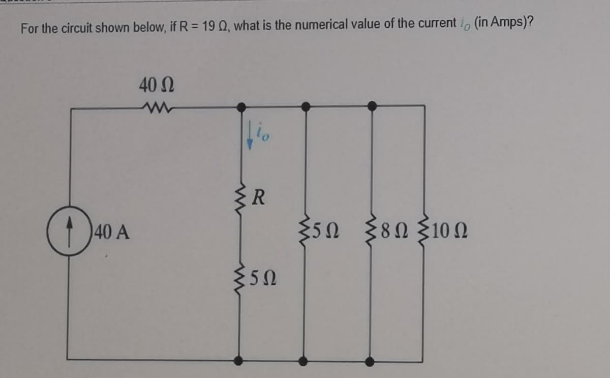 For the circuit shown below, if R = 19 0, what is the numerical value of the current , (in Amps)?
40 N
R
1 40 A
s0 80 3100
:50
{50
5Ω
