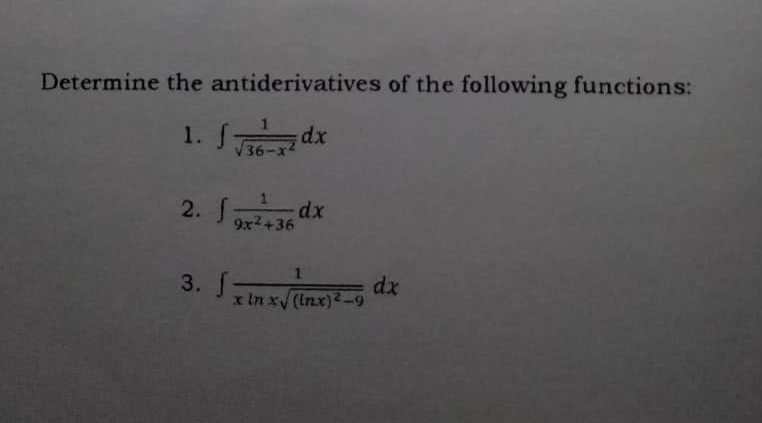 Determine the antiderivatives of the following functions:
1. √ √6-7 dx
36-x2
2. S
-dx
9x²+36
3. 11
x in x√√(Inx)²-9
dx