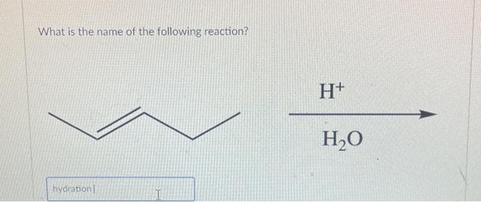 What is the name of the following reaction?
hydration
H+
H₂O