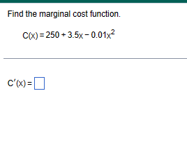 Find the marginal cost function.
C(x)=250 +3.5x-0.01x²
C'(x) =