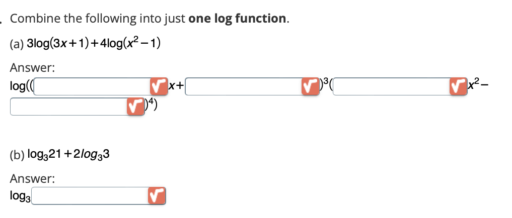 Combine the following into just one log function.
(a) 3log(3x+1)+4log(x²-1)
Answer:
log(
(b) log321 +2log33
Answer:
log3
x+