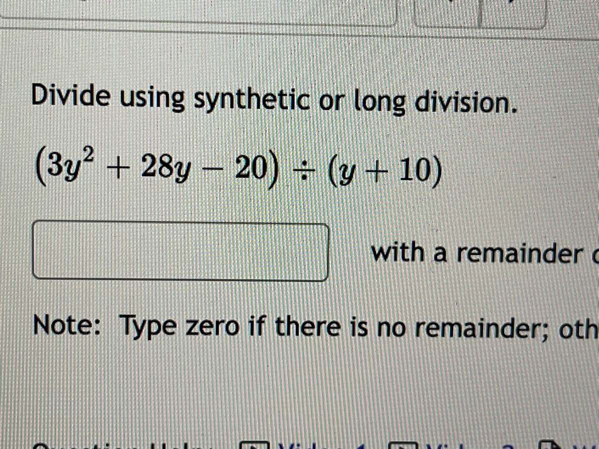 Divide using synthetic or long division.
(3y² + 28y – 20) ÷ (y + 10)
with a remainder c
Note: Type zero if there is no remainder; oth