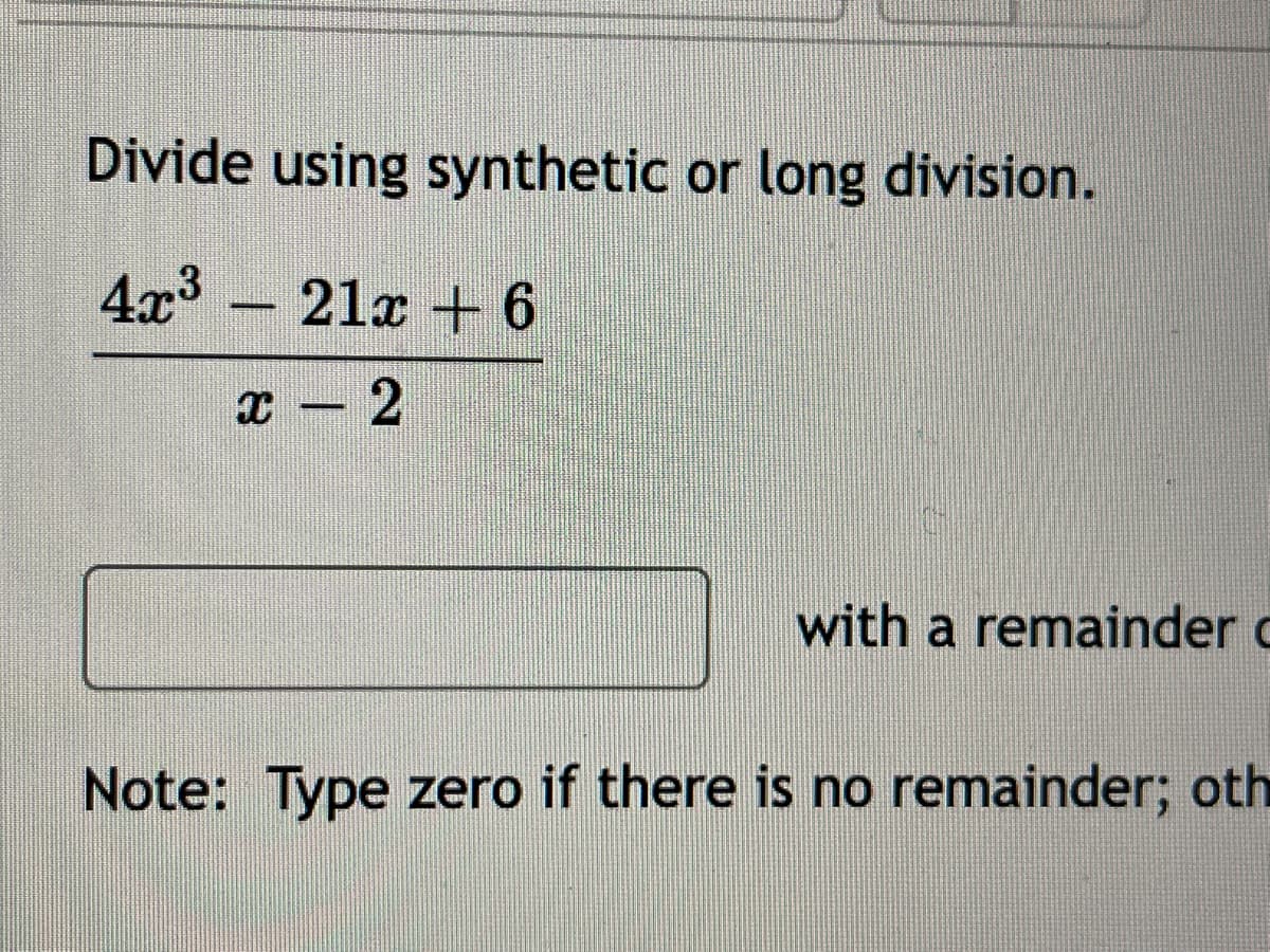 Divide using synthetic or long division.
4x³ 21x + 6
x 2
-
with a remainder c
Note: Type zero if there is no remainder; oth