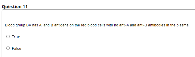 Question 11
Blood group BA has A and B antigens on the red blood cells with no anti-A and anti-B antibodies in the plasma.
O True
False
