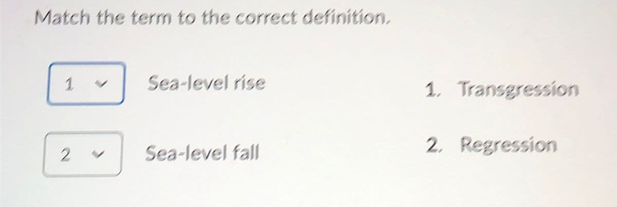 Match the term to the correct definition.
1
2
Sea-level rise
Sea-level fall
1. Transgression
2. Regression