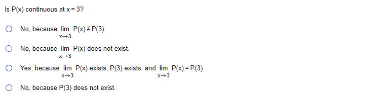 Is P(x) continuous at x= 3?
O No, because lim P(x) + P(3).
x-3
O No, because lim P(x) does not exist.
x→3
O Yes, because lim P(x) exists, P(3) exists, and lim P(x) = P(3).
X-3
X-3
O No, because P(3) does not exist.
