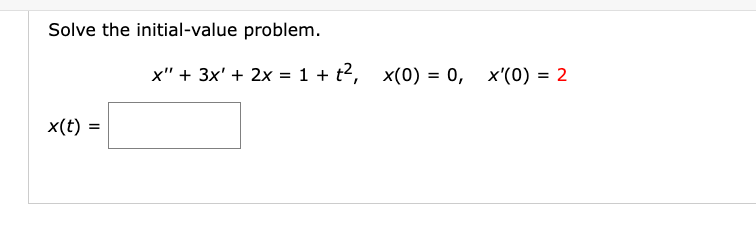 Solve the initial-value problem.
x(t) =
x" + 3x' + 2x = 1 + t², x(0) = 0, x'(0) = 2