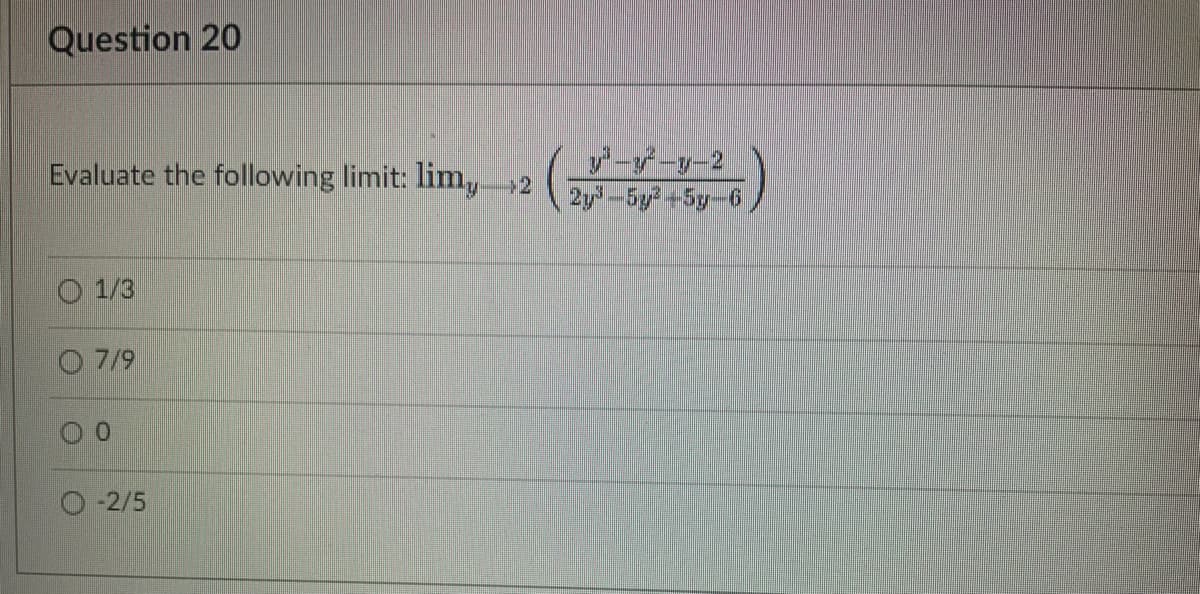 Question 20
Evaluate the following limit: limy.
1/3
O 7/9
-2/5
+2
y-y²-y-2
2y³-5y³ +5y-6