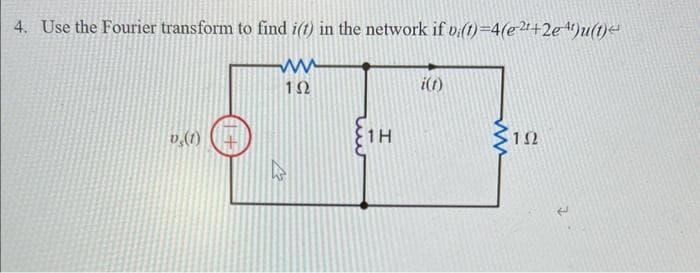 4. Use the Fourier transform to find i(t) in the network if vi(t)=4(e2¹+2e4t)u(t)<
Μ
D (1)
1+
ΤΩ
των
1Η
i(t)
Μ
1Ω