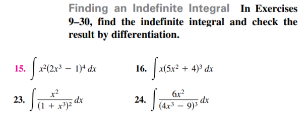 Finding an Indefinite Integral In Exercises
9–30, find the indefinite integral and check the
result by differentiation.
x(5x2 + 4)° dx
15.
16.
x?
;dx
(1 + x³)?
6x?
23.
24.
dx
(4x3 – 9)3
-
