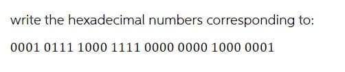 write the hexadecimal numbers corresponding to:
0001 0111 1000 1111 0000 0000 1000 0001