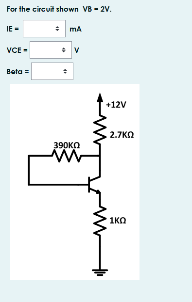 For the circuit shown VB = 2V.
IE =
* mA
VCE =
Beta =
+12V
2.7ΚΩ
390KΩ
1ΚΩ
