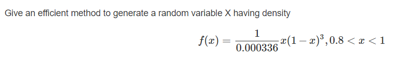 Give an efficient method to generate a random variable X having density
1
f(x) =
¤(1– x)*,0.8 < x <1
0.000336
