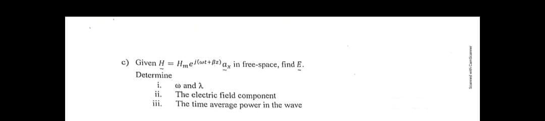 c) Given H = Hmel (wt+82) ax in free-space, find E.
Determine
i.
ii.
iii.
co and λ
The electric field component
The time average power in the wave
Scanned with CamScanner
