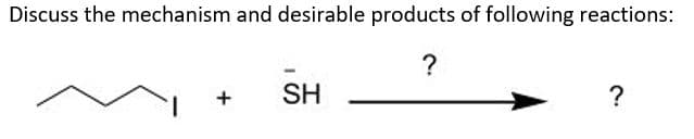Discuss the mechanism and desirable products of following reactions:
SH
