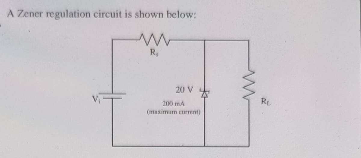 A Zener regulation circuit is shown below:
R.
20 V
RL
200 mA
(maximum current)
