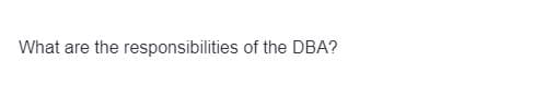 What are the responsibilities of the DBA?