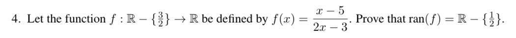 4. Let the function f: R - {2} → R be defined by f(x)
x-5
2x - 3
Prove that ran(f) = R-{}}.