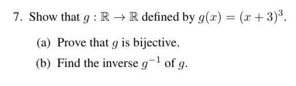 7. Show that g: R → R defined by g(x) = (x+3)³.
(a) Prove that g is bijective.
(b) Find the inverse g-¹ of g.
