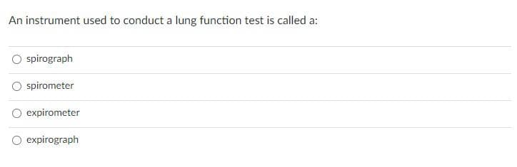 An instrument used to conduct a lung function test is called a:
O spirograph
spirometer
expirometer
O expirograph