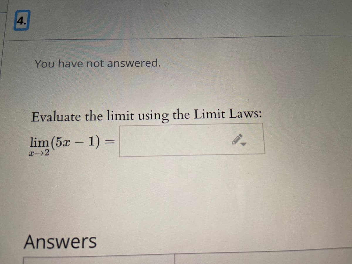 4.
You have not answered.
Evaluate the limit using the Limit Laws:
lim(5x- 1) =
Answers
