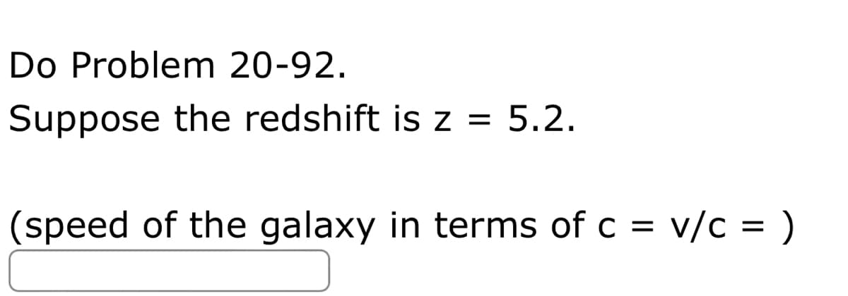 Do Problem 20-92.
Suppose the redshift is z = 5.2.
(speed of the galaxy in terms of c = v/c = )