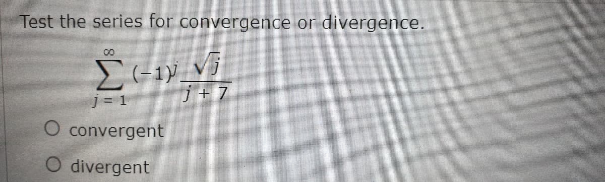 Test the series for convergence or divergence.
Vi
j+ 7
] = 1
O convergent
O divergent
