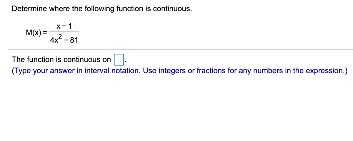 Determine where the following function is continuous.
х- 1
M(x) =
4x - 81
The function is continuous on
(Type your answer in interval notation. Use integers or fractions for any numbers in the expression.)

