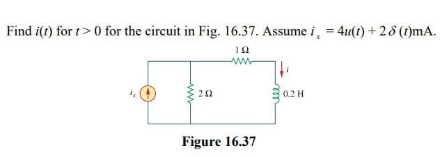 Find i(t) for t> 0 for the circuit in Fig. 16.37. Assume i = 4u(t)+28 (t)mA.
S
is
252
ΤΩ
www
Figure 16.37
0.2 H