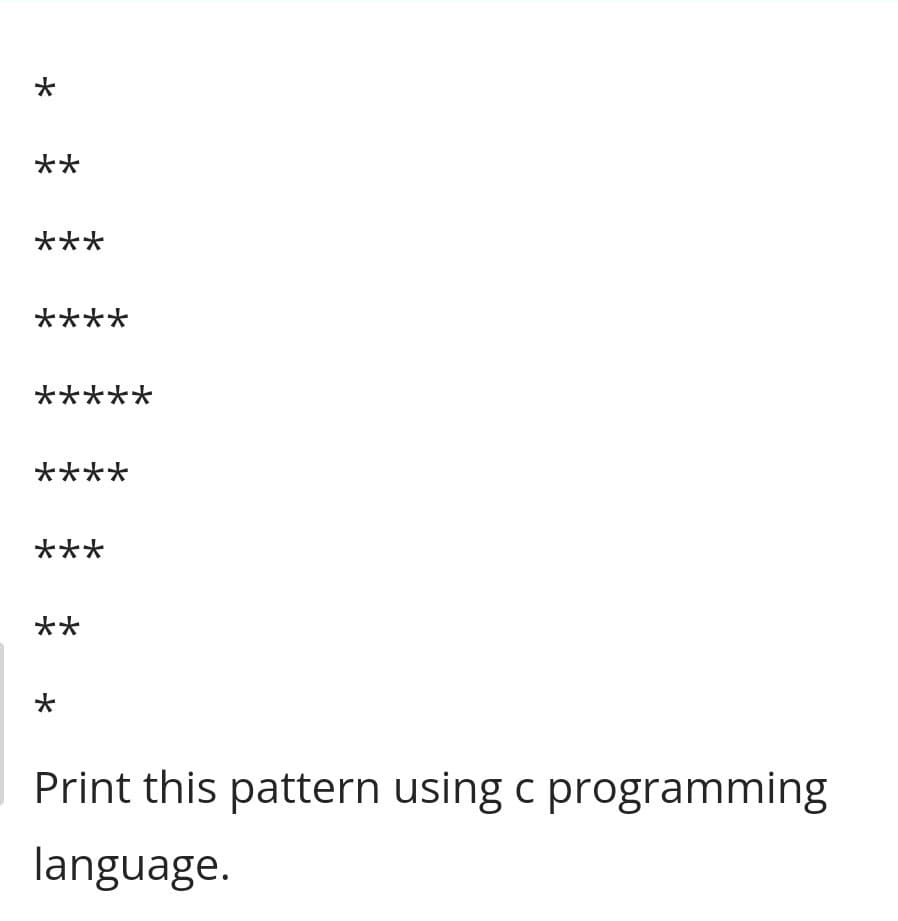 *
**
***
****
*****
****
***
**
*
Print this pattern using c programming
language.