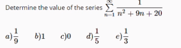 Determine the value of the series E-
n2 + 9n + 20
b)1
c)0
