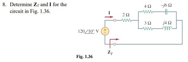 8. Determine Zr and I for the
circuit in Fig. 1.36.
4Ω
-j6 N
ww
32
j4 2
ww
120/10° V
Fig. 1.36
