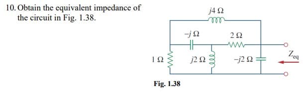 10. Obtain the equivalent impedance of
the circuit in Fig. 1.38.
j4 2
ell
ww-
Zeg
j2 N
-j2 0
Fig. 1.38
aall

