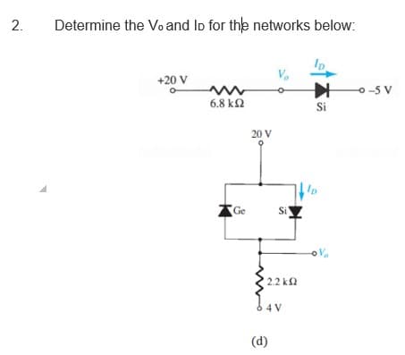 Determine the Vo and Ip for the networks below:
+20 V
O-5 V
6.8 k2
Si
20 V
2.2 k2
6 4 V
(d)
2.
