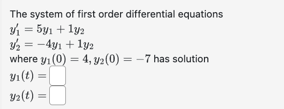 The system of first order differential equations
y₁ = 5y₁ + 1y2
32
y₂ = -4y₁ + 1y2
where y₁ (0) = 4, y2 (0) = -7 has solution
y₁ (t):
y₂(t) =
=