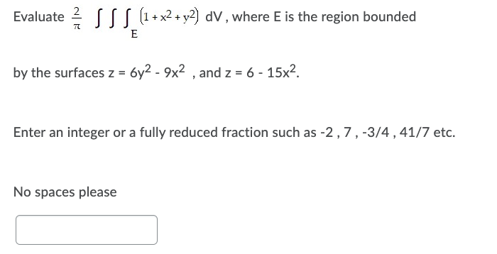 Evaluate SSS (1 + x² + y2) dV, where E is the region bounded
TC
E
by the surfaces z = 6y² - 9x², and z = 6- 15x².
Enter an integer or a fully reduced fraction such as -2, 7, -3/4, 41/7 etc.
No spaces please