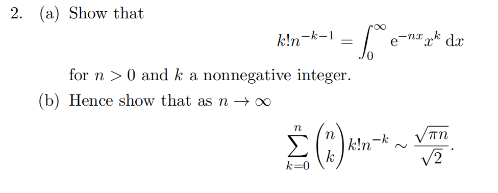 2. (a) Show that
k!n-k-1
(b) Hence show that as n → ∞
=
for n> 0 and ka nonnegative integer.
n
Σ (R.)
k=0
fo
JO
k!n¯¯
e-nxxk
dx
πη
√2