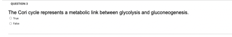 QUESTION 3
The Cori cycle represents a metabolic link between glycolysis and gluconeogenesis.
O True
O False