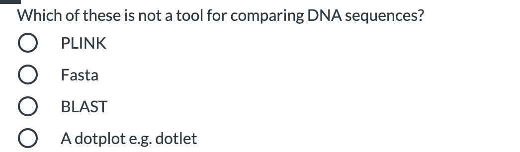 Which of these is not a tool for comparing DNA sequences?
O PLINK
Fasta
BLAST
A dotplot e.g. dotlet
