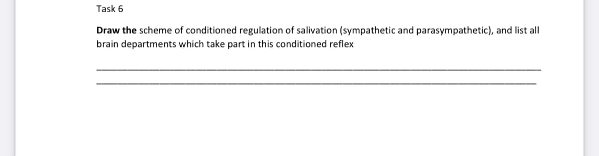 Task 6
Draw the scheme of conditioned regulation of salivation (sympathetic and parasympathetic), and list all
brain departments which take part in this conditioned reflex